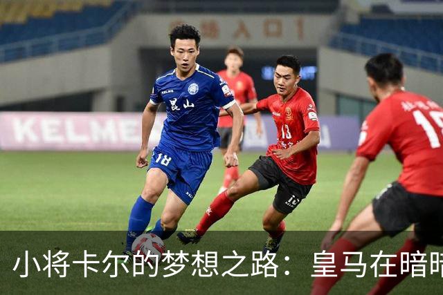 小将卡尔的梦想之路：皇马在暗暗窥探？
