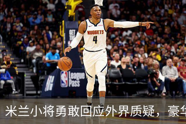 米兰小将勇敢回应外界质疑，豪华阵容大揭秘！